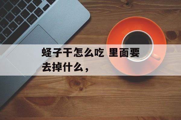 蛏子干怎么吃 里面要去掉什么，-第1张图片-