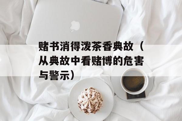 赌书消得泼茶香典故（从典故中看赌博的危害与警示）-第1张图片-