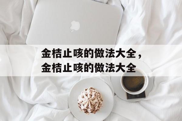 金桔止咳的做法大全，金桔止咳的做法大全-第1张图片-