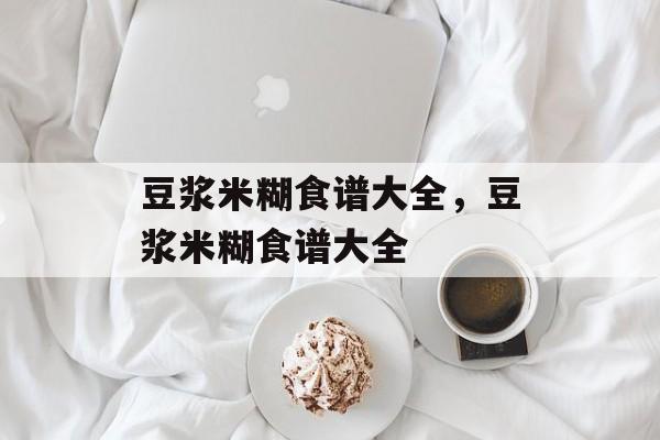 豆浆米糊食谱大全，豆浆米糊食谱大全-第1张图片-
