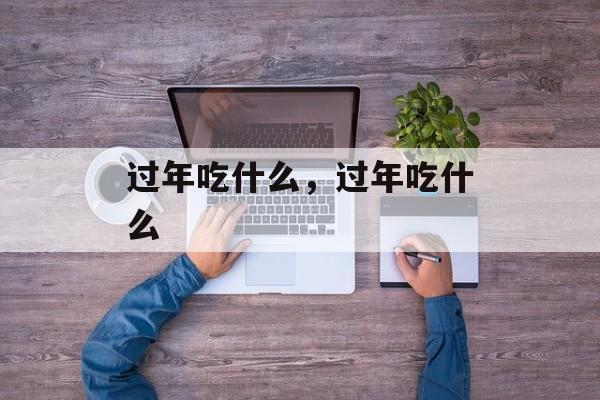 过年吃什么，过年吃什么-第1张图片-