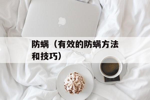 防螨（有效的防螨方法和技巧）-第1张图片-