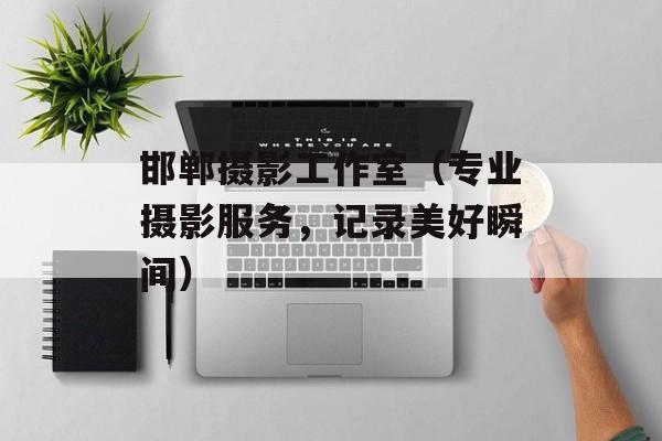 邯郸摄影工作室（专业摄影服务，记录美好瞬间）-第1张图片-