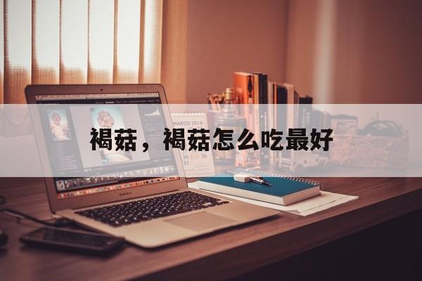 褐菇，褐菇怎么吃最好-第1张图片-