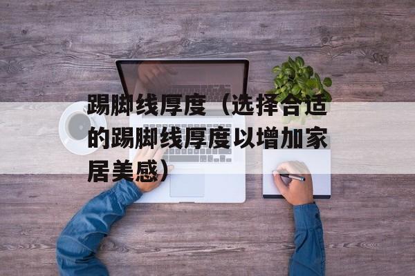 踢脚线厚度（选择合适的踢脚线厚度以增加家居美感）-第1张图片-