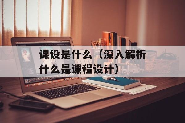 课设是什么（深入解析什么是课程设计）-第1张图片-