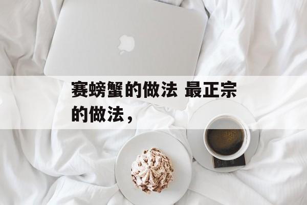 赛螃蟹的做法 最正宗的做法，-第1张图片-