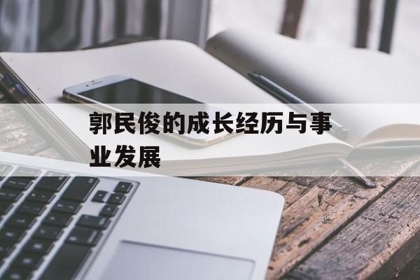 郭民俊的成长经历与事业发展-第1张图片-
