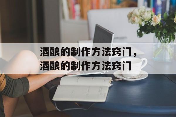 酒酿的制作方法窍门，酒酿的制作方法窍门-第1张图片-