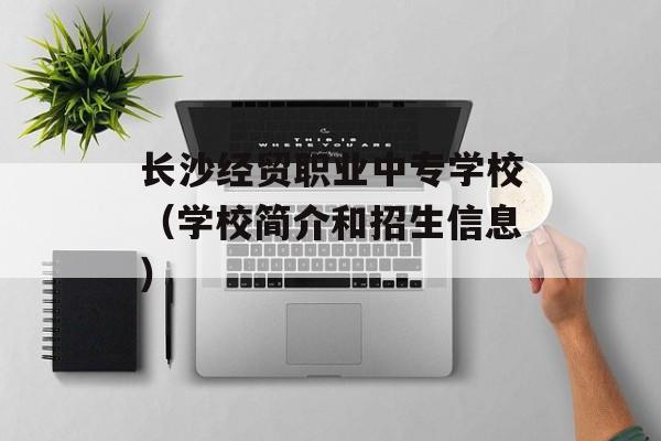 长沙经贸职业中专学校（学校简介和招生信息）-第1张图片-
