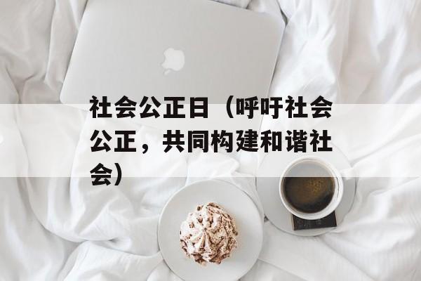 社会公正日（呼吁社会公正，共同构建和谐社会）-第1张图片-
