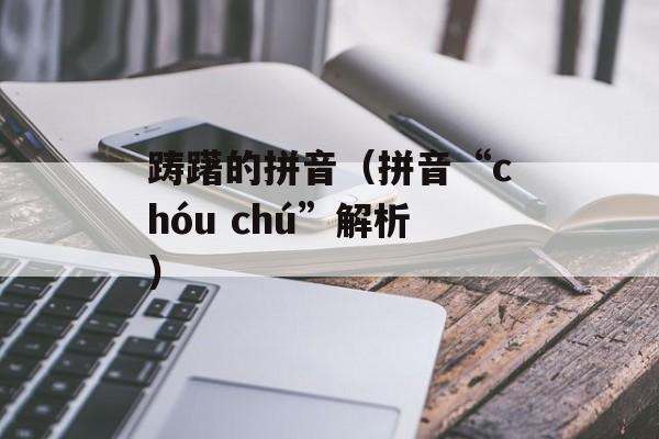踌躇的拼音（拼音“chóu chú”解析）-第1张图片-