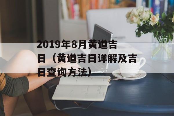 2019年8月黄道吉日（黄道吉日详解及吉日查询方法）-第1张图片-