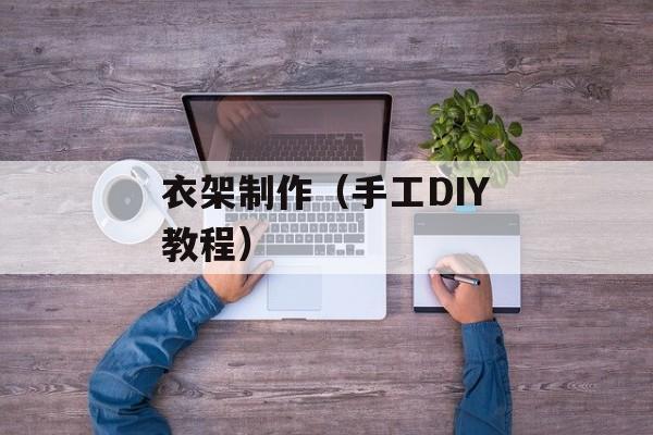 衣架制作（手工DIY教程）-第1张图片-