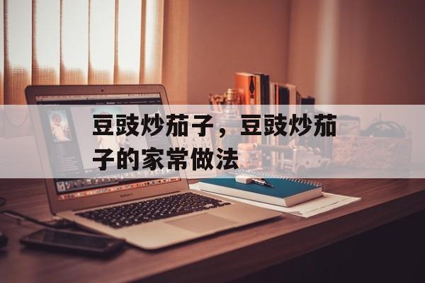 豆豉炒茄子，豆豉炒茄子的家常做法-第1张图片-