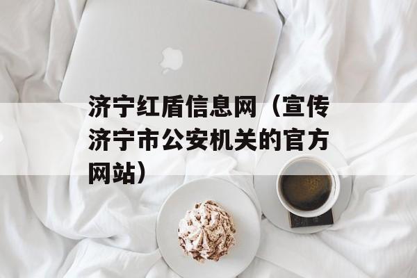 济宁红盾信息网（宣传济宁市公安机关的官方网站）-第1张图片-