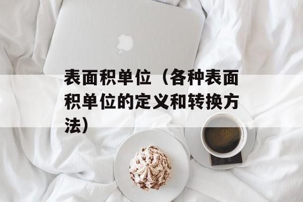 表面积单位（各种表面积单位的定义和转换方法）-第1张图片-