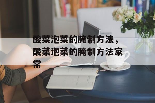酸菜泡菜的腌制方法，酸菜泡菜的腌制方法家常-第1张图片-
