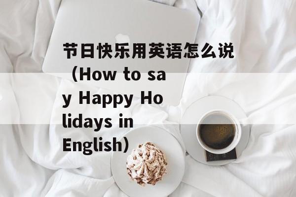 节日快乐用英语怎么说（How to say Happy Holidays in English）-第1张图片-