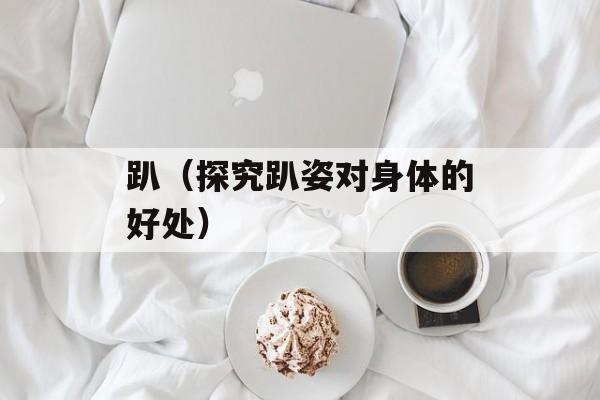 趴（探究趴姿对身体的好处）-第1张图片-