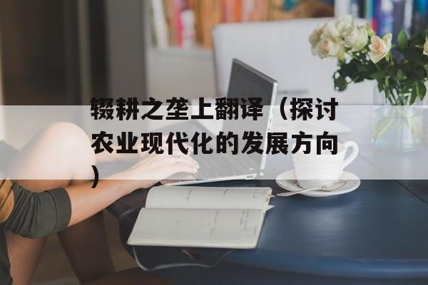 辍耕之垄上翻译（探讨农业现代化的发展方向）-第1张图片-