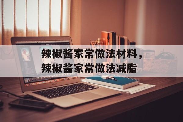 辣椒酱家常做法材料，辣椒酱家常做法减脂-第1张图片-