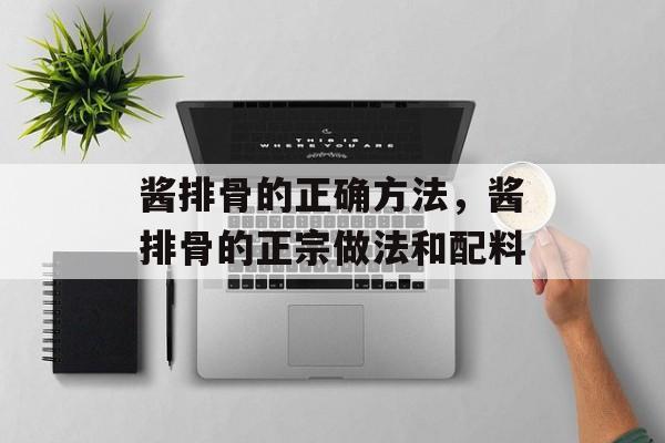 酱排骨的正确方法，酱排骨的正宗做法和配料-第1张图片-