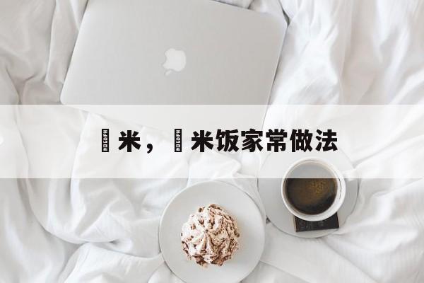檽米，檽米饭家常做法-第1张图片-