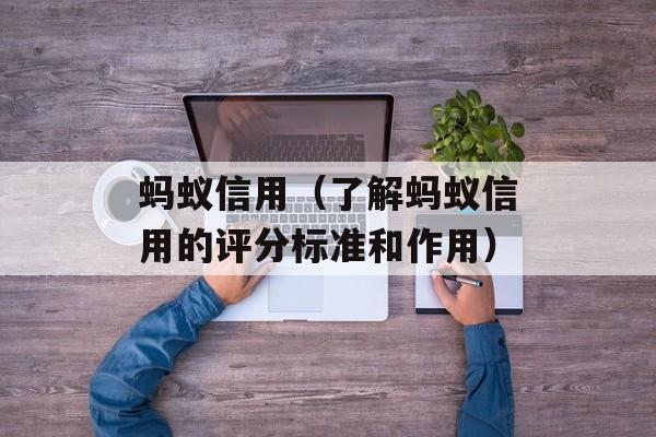 蚂蚁信用（了解蚂蚁信用的评分标准和作用）-第1张图片-