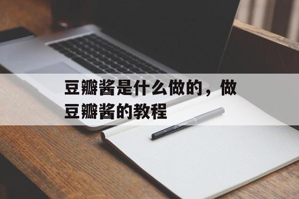 豆瓣酱是什么做的，做豆瓣酱的教程-第1张图片-