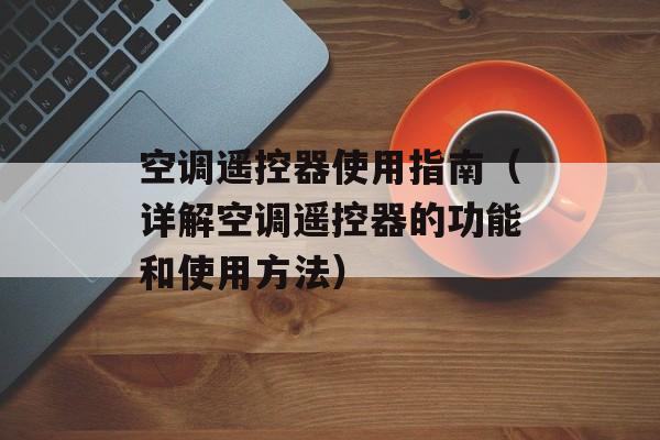 空调遥控器使用指南（详解空调遥控器的功能和使用方法）-第1张图片-