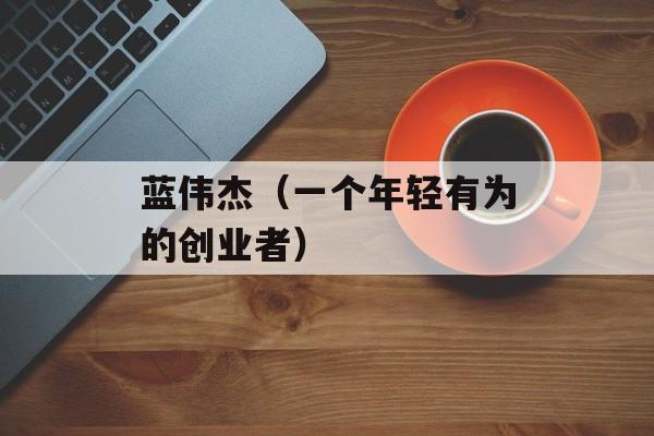 蓝伟杰（一个年轻有为的创业者）-第1张图片-