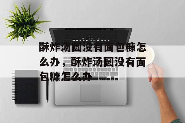 酥炸汤圆没有面包糠怎么办，酥炸汤圆没有面包糠怎么办-第1张图片-