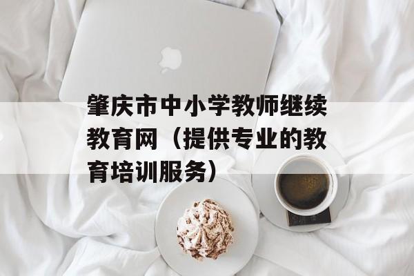 肇庆市中小学教师继续教育网（提供专业的教育培训服务）-第1张图片-