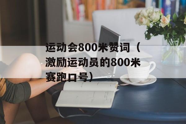 运动会800米赞词（激励运动员的800米赛跑口号）-第1张图片-