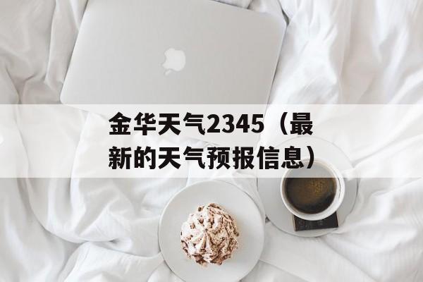 金华天气2345（最新的天气预报信息）-第1张图片-