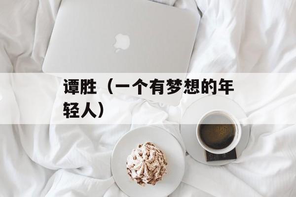 谭胜（一个有梦想的年轻人）-第1张图片-