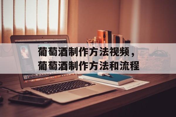 葡萄酒制作方法视频，葡萄酒制作方法和流程-第1张图片-