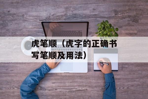 虎笔顺（虎字的正确书写笔顺及用法）-第1张图片-