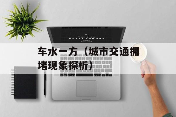 车水一方（城市交通拥堵现象探析）-第1张图片-