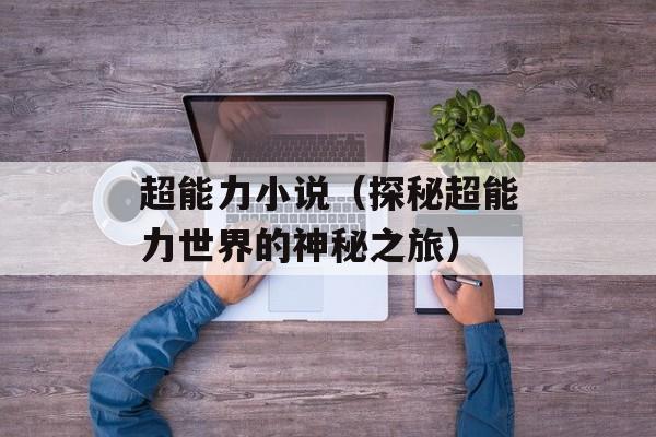 超能力小说（探秘超能力世界的神秘之旅）-第1张图片-
