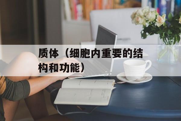 质体（细胞内重要的结构和功能）-第1张图片-