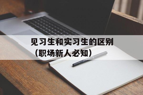 见习生和实习生的区别（职场新人必知）-第1张图片-