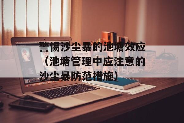 警惕沙尘暴的池塘效应（池塘管理中应注意的沙尘暴防范措施）-第1张图片-
