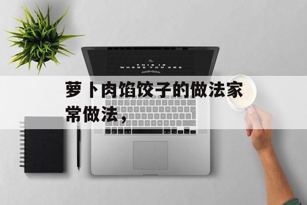 萝卜肉馅饺子的做法家常做法，-第1张图片-