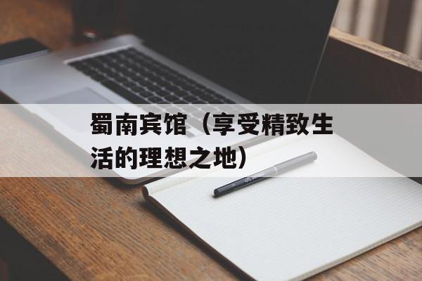蜀南宾馆（享受精致生活的理想之地）-第1张图片-