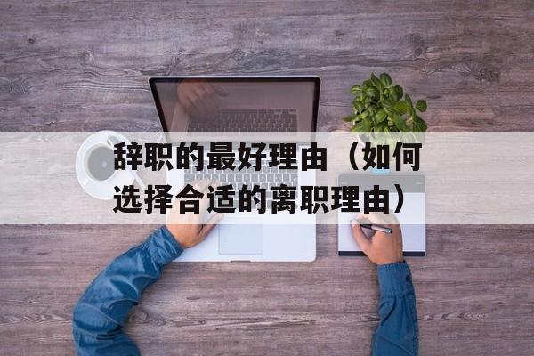 辞职的最好理由（如何选择合适的离职理由）-第1张图片-