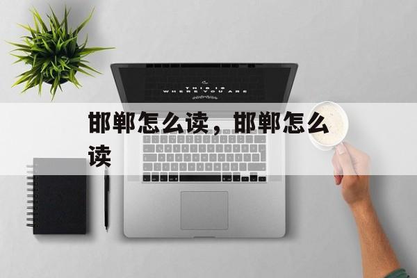 邯郸怎么读，邯郸怎么读-第1张图片-