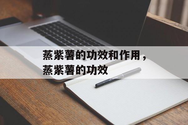 蒸紫薯的功效和作用，蒸紫薯的功效-第1张图片-