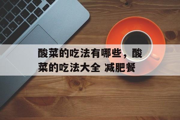 酸菜的吃法有哪些，酸菜的吃法大全 减肥餐-第1张图片-